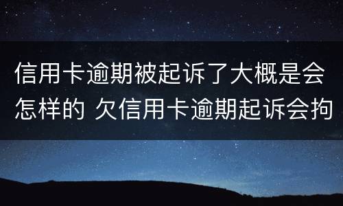 信用卡逾期被起诉了大概是会怎样的 欠信用卡逾期起诉会拘留吗