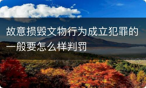 故意损毁文物行为成立犯罪的一般要怎么样判罚