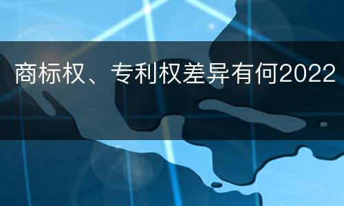 商标权、专利权差异有何2022