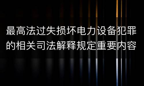 最高法过失损坏电力设备犯罪的相关司法解释规定重要内容都有哪些