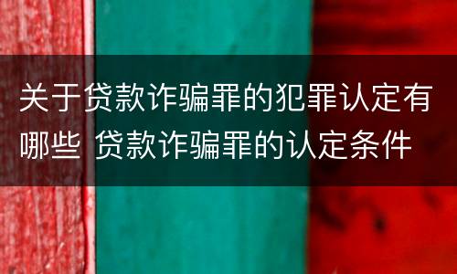 关于贷款诈骗罪的犯罪认定有哪些 贷款诈骗罪的认定条件