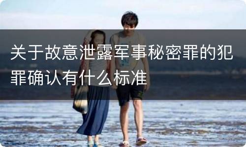 关于故意泄露军事秘密罪的犯罪确认有什么标准
