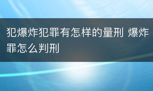 犯爆炸犯罪有怎样的量刑 爆炸罪怎么判刑