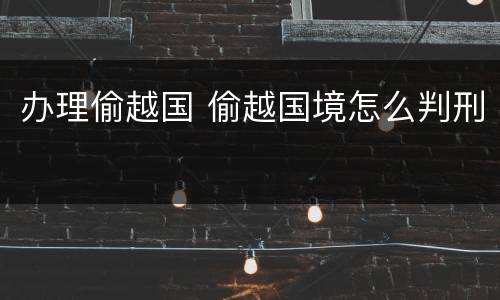 办理偷越国 偷越国境怎么判刑