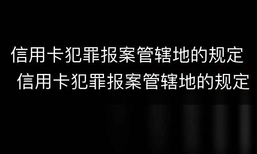 信用卡犯罪报案管辖地的规定 信用卡犯罪报案管辖地的规定是什么