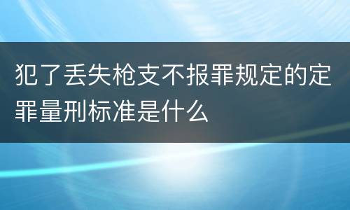 犯了丢失枪支不报罪规定的定罪量刑标准是什么