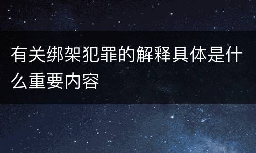 有关绑架犯罪的解释具体是什么重要内容