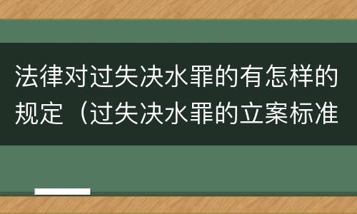 法律对过失决水罪的有怎样的规定（过失决水罪的立案标准）
