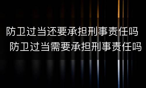 防卫过当还要承担刑事责任吗 防卫过当需要承担刑事责任吗