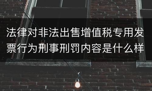 法律对非法出售增值税专用发票行为刑事刑罚内容是什么样