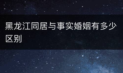 黑龙江同居与事实婚姻有多少区别