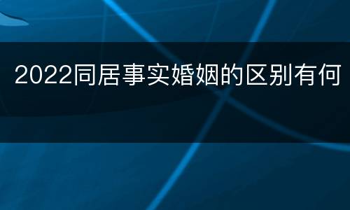 2022同居事实婚姻的区别有何