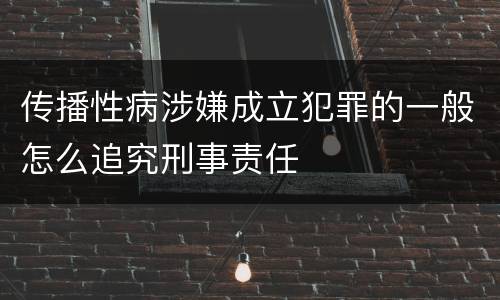 传播性病涉嫌成立犯罪的一般怎么追究刑事责任