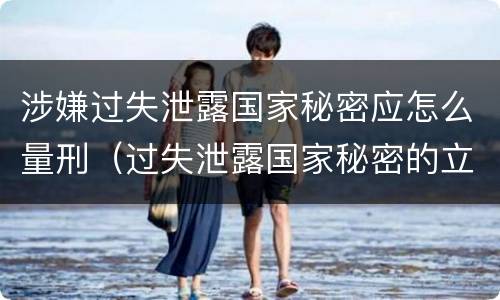 涉嫌过失泄露国家秘密应怎么量刑（过失泄露国家秘密的立案标准）