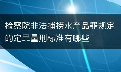 检察院非法捕捞水产品罪规定的定罪量刑标准有哪些
