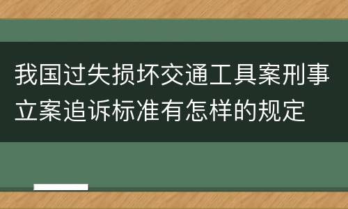 我国过失损坏交通工具案刑事立案追诉标准有怎样的规定
