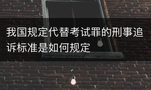 我国规定代替考试罪的刑事追诉标准是如何规定