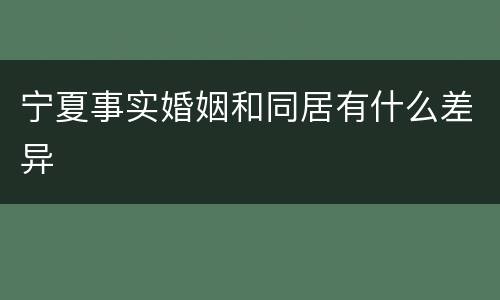 宁夏事实婚姻和同居有什么差异