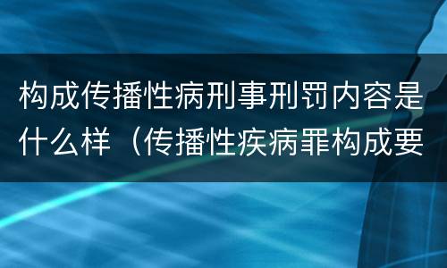 构成传播性病刑事刑罚内容是什么样（传播性疾病罪构成要件）