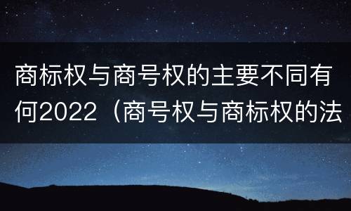 商标权与商号权的主要不同有何2022（商号权与商标权的法律冲突与解决）