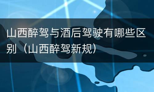 山西醉驾与酒后驾驶有哪些区别（山西醉驾新规）