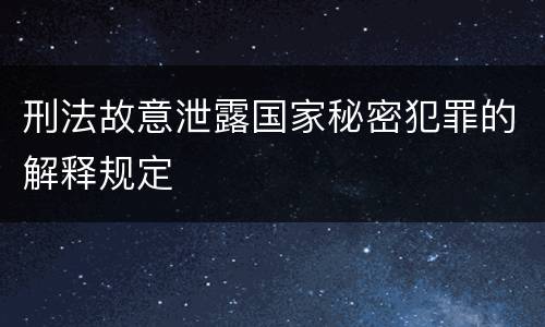 刑法故意泄露国家秘密犯罪的解释规定
