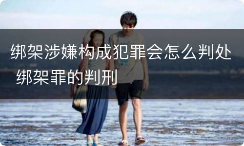 绑架涉嫌构成犯罪会怎么判处 绑架罪的判刑
