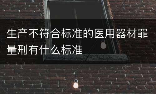 生产不符合标准的医用器材罪量刑有什么标准