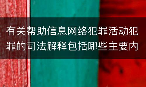 有关帮助信息网络犯罪活动犯罪的司法解释包括哪些主要内容
