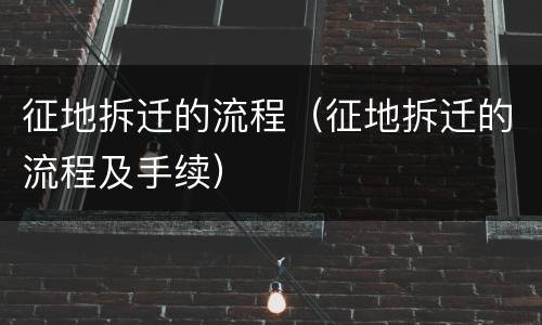 征地拆迁的流程（征地拆迁的流程及手续）