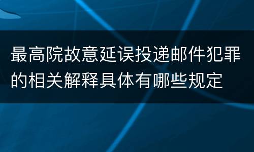 最高院故意延误投递邮件犯罪的相关解释具体有哪些规定