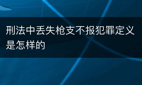 刑法中丢失枪支不报犯罪定义是怎样的