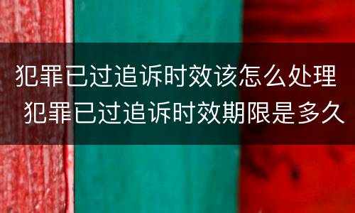 犯罪已过追诉时效该怎么处理 犯罪已过追诉时效期限是多久