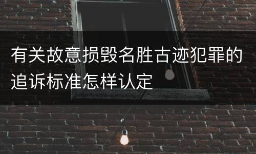 有关故意损毁名胜古迹犯罪的追诉标准怎样认定