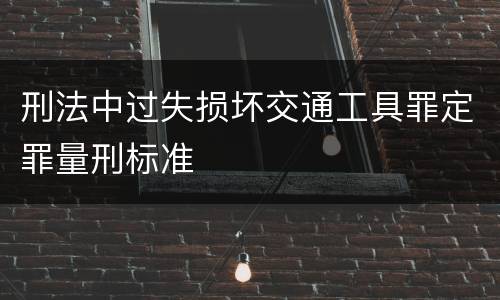 刑法中过失损坏交通工具罪定罪量刑标准