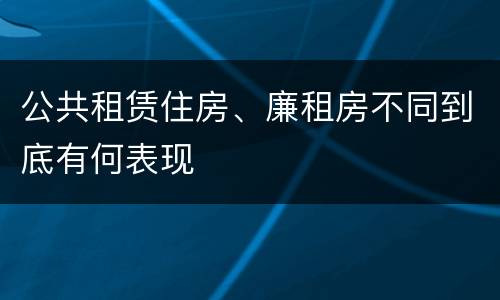 公共租赁住房、廉租房不同到底有何表现