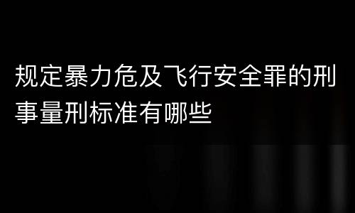 规定暴力危及飞行安全罪的刑事量刑标准有哪些