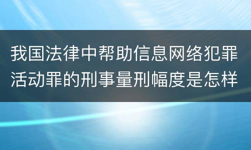 我国法律中帮助信息网络犯罪活动罪的刑事量刑幅度是怎样的