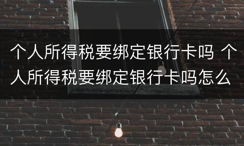 个人所得税要绑定银行卡吗 个人所得税要绑定银行卡吗怎么绑定