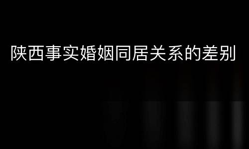 陕西事实婚姻同居关系的差别