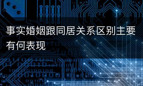 事实婚姻跟同居关系区别主要有何表现
