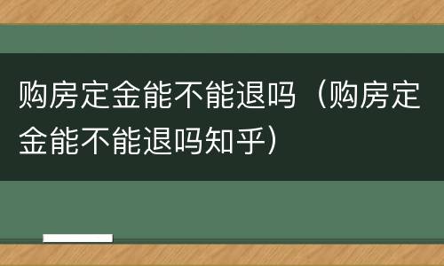 购房定金能不能退吗（购房定金能不能退吗知乎）