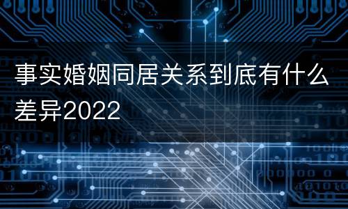 事实婚姻同居关系到底有什么差异2022