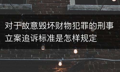 对于故意毁坏财物犯罪的刑事立案追诉标准是怎样规定