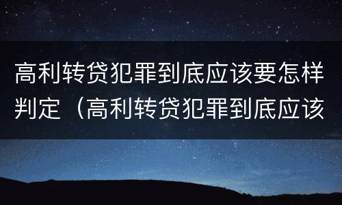高利转贷犯罪到底应该要怎样判定（高利转贷犯罪到底应该要怎样判定罪名）