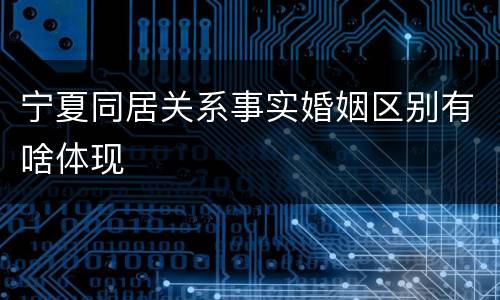 宁夏同居关系事实婚姻区别有啥体现