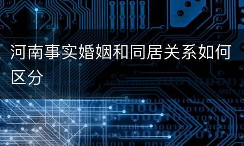 河南事实婚姻和同居关系如何区分