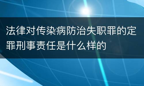 法律对传染病防治失职罪的定罪刑事责任是什么样的
