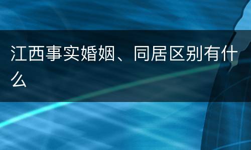 江西事实婚姻、同居区别有什么