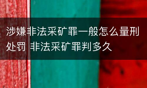 涉嫌非法采矿罪一般怎么量刑处罚 非法采矿罪判多久
